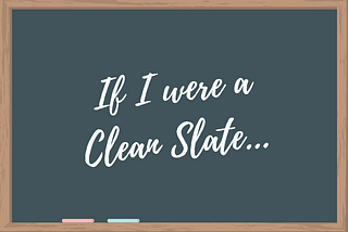 A blackboard containing the words “If I were a Clean Slate”