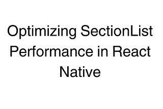 Optimizing SectionList Performance in React Native