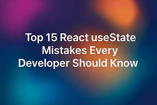 Top 15 React useState Mistakes Every Developer Should Know