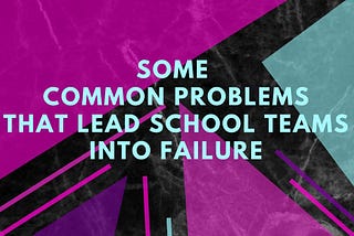 Some common problems that lead school teams into failure