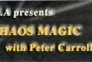 Chaos Magic!!! A course by Peter Carroll at the Maybe Logic Academy