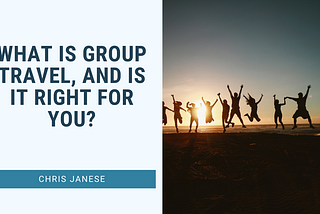 What Is Group Travel, And Is It Right For You? | Chris Janese | Travel