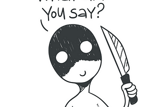 Cartoon of a person holding a knife asking: “What did you say?”