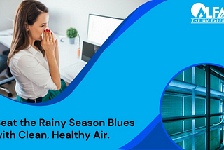 BEAT THE RAINY SEASON BLUES WITH CLEAN, HEALTHY AIR.