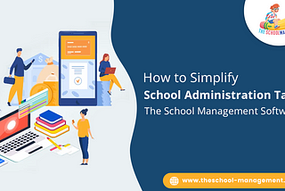 How to Simplify School Administration Task: The School Management Software.