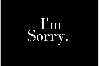 Why I Am Sorry.