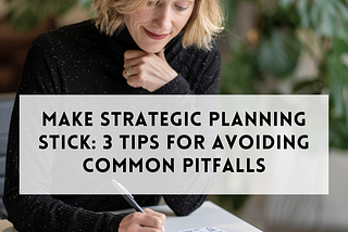 How to make strategic planning stick: 3 tips for avoiding common pitfalls