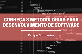 Conheça 3 metodologias para desenvolvimento de Software