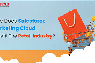How Does Salesforce Marketing Cloud Benefit The Retail Industry?