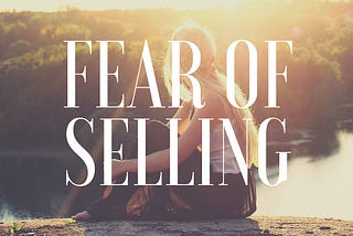 Overcoming The Fear Of Selling