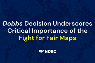 Dobbs Decision Underscores Critical Importance of the Fight for Fair Maps