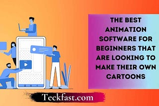 The Best Animation Software For Beginners That Are Looking To Make Their Own Cartoons