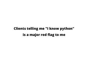 Clients telling me “I Know Python” is a major red flag to me.