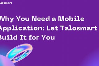 Why You Need a Mobile Application: Let Talosmart Build It for You