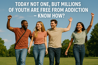 Today Not One, But Millions of Youth Are Free from Addiction — Know How?
