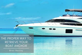 The Proper Way to Retrieve Your Boat Anchor | Brox Baxley | Travel & Boating