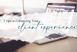 7 Tips for Enhancing Your Client Experience