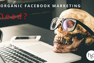 Is Organic Facebook Marketing Dead?