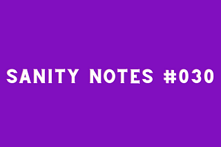 Sanity Notes #030- Assuming the best of our partners