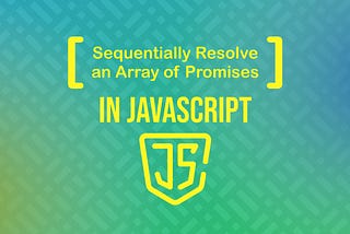 How to Sequentially Resolve an Array of Promises in JavaScript