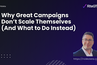 Why Great Campaigns Don’t Scale Themselves (And What to Do Instead)