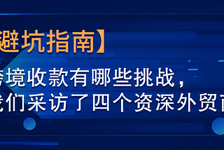 【避坑指南】跨境收款有哪些挑战，我们采访了四个资深外贸商