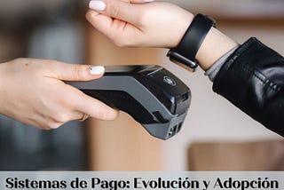 Sistemas de Pago: Evolución y Adopción de Métodos de Pago Digital