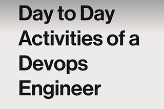 Day to Day activities for a DevOps Engineer .