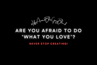 Are you afraid to do ‘what you love’?