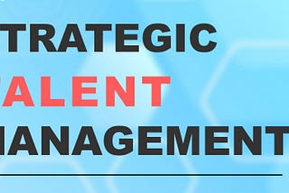 Why Strategic Talent Management is Key to Your Success?