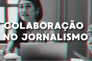 Após surgir como diferencial, colaboração no jornalismo deve se fortalecer em 2019