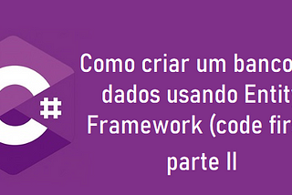 Como criar um banco de dados usando Entity Framework (code first) — parte 2