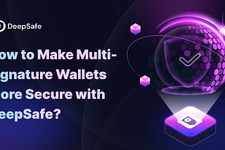 Reflecting on the Bybit Theft Case: How to Make Multi-signature Wallets More Secure with DeepSafe?