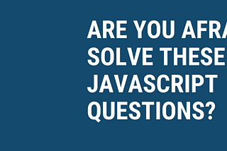 Are You Afraid To Solve These 3 JavaScript Questions?