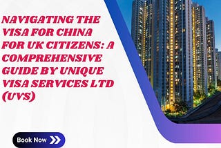 Navigating the Visa for China for UK Citizens: A Comprehensive Guide by Unique Visa Services Ltd…