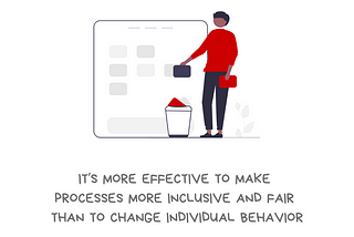 Graphic with the message I debias systems, not people. It’s more effective to make processes more inclusive and fair than to change individual behavior. There’s a drawing of a person taking some elements of a process off a chart and throwing them into the trash, while replacing it with a different (implied) more inclusive option. Along the bottom is the @BetterAllies handle and credit to @ninalimpi for the drawing.