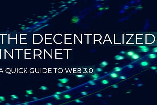 The Decentralized Internet — A Quick Guide to Web 3.0