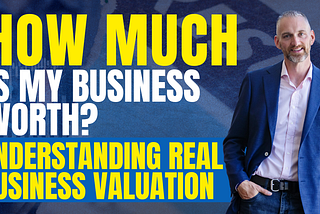 How Much Is My Business Worth? Understanding Real Business Valuation