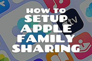 A Detailed Guide Into How to Setup Apple Family Sharing