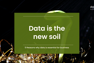5 Reasons why data is the new soil.