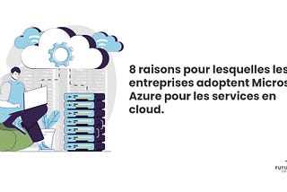 8 raisons pour lesquelles les entreprises adoptent Microsoft Azure pour les services en cloud.