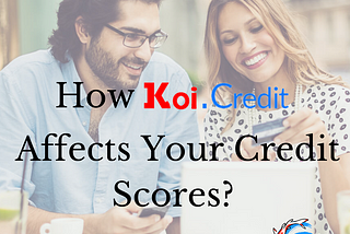 How Koi.Credit Affects Your Credit Scores?