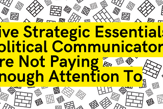 Five Strategic Essentials Political Communicators Are Not Paying Enough Attention To