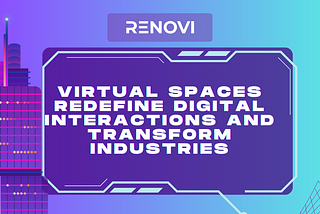 Virtual Spaces Redefine Digital Interactions and Transform Industries