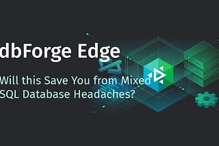 dbForge Edge Review 2023: Will this Save You from Mixed SQL Database Headaches?