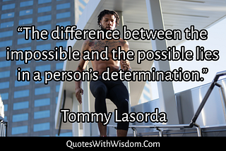 The difference between the impossible and the possible lies in a person’s determination.”