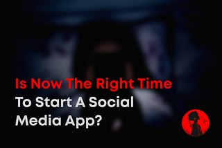 Is Now the Right Time to Start a Social Media App?