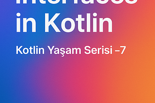 Kotlin Yaşam Serisi 7: Miras ve Arayüzler 🚀