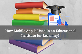 How Mobile App Development is Used in an Educational Institute for Learning