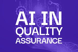 How AI can improve the Quality Assurance process in your company?